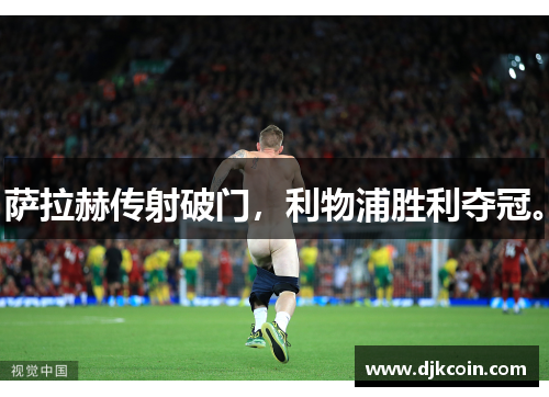 萨拉赫传射破门，利物浦胜利夺冠。